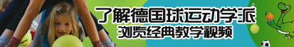 啊啊逼好爽舔我逼了解德国球运动学派，浏览经典教学视频。